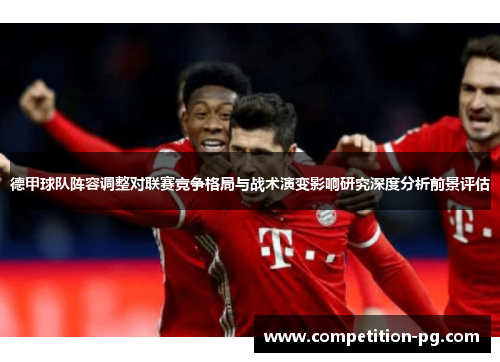 德甲球队阵容调整对联赛竞争格局与战术演变影响研究深度分析前景评估 德甲球队阵容调整对联赛竞争格局与战术演变影响研究深度分析前景评估