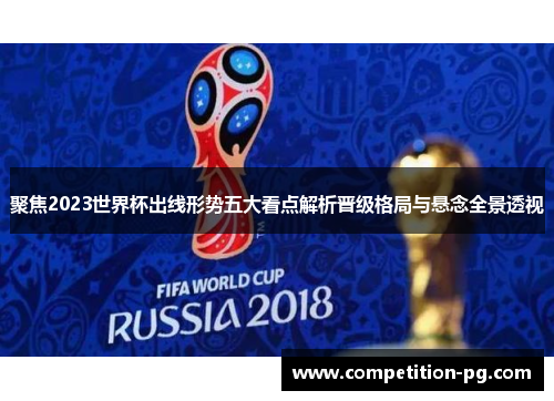 聚焦2023世界杯出线形势五大看点解析晋级格局与悬念全景透视 聚焦2023世界杯出线形势五大看点解析晋级格局与悬念全景透视