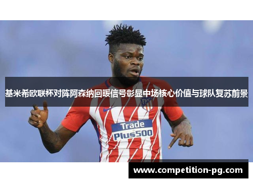 基米希欧联杯对阵阿森纳回暖信号彰显中场核心价值与球队复苏前景