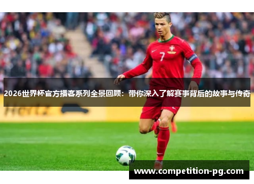 2026世界杯官方播客系列全景回顾：带你深入了解赛事背后的故事与传奇