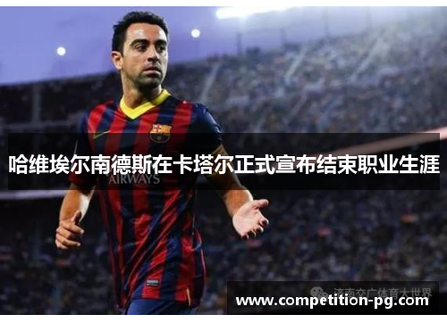 哈维埃尔南德斯在卡塔尔正式宣布结束职业生涯