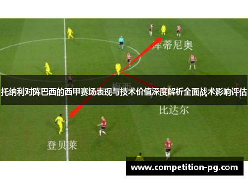 托纳利对阵巴西的西甲赛场表现与技术价值深度解析全面战术影响评估