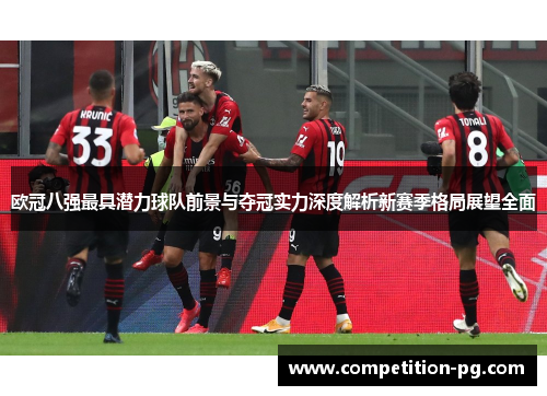 欧冠八强最具潜力球队前景与夺冠实力深度解析新赛季格局展望全面