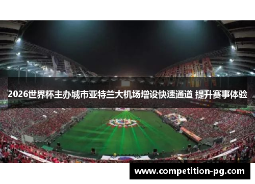 2026世界杯主办城市亚特兰大机场增设快速通道 提升赛事体验 2026世界杯主办城市亚特兰大机场增设快速通道 提升赛事体验