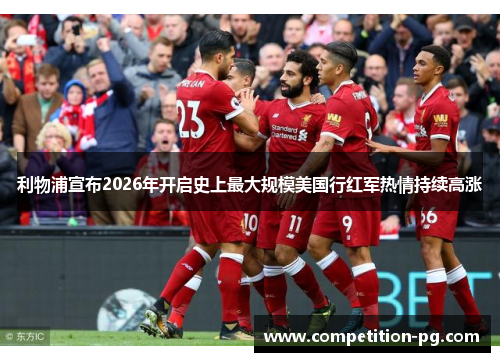 利物浦宣布2026年开启史上最大规模美国行红军热情持续高涨