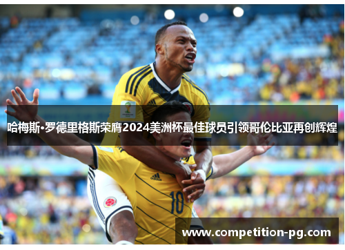 哈梅斯·罗德里格斯荣膺2024美洲杯最佳球员引领哥伦比亚再创辉煌 哈梅斯·罗德里格斯荣膺2024美洲杯最佳球员引领哥伦比亚再创辉煌