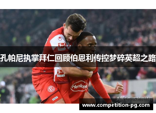 孔帕尼执掌拜仁回顾伯恩利传控梦碎英超之路