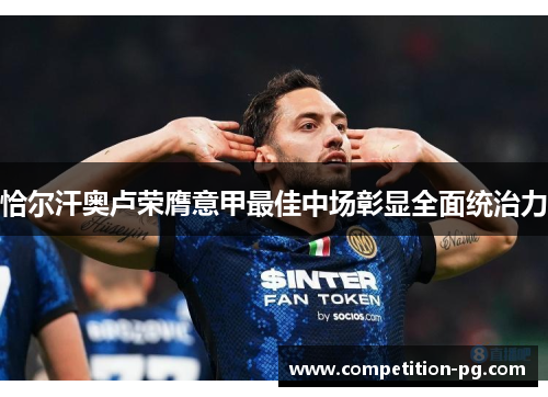 恰尔汗奥卢荣膺意甲最佳中场彰显全面统治力