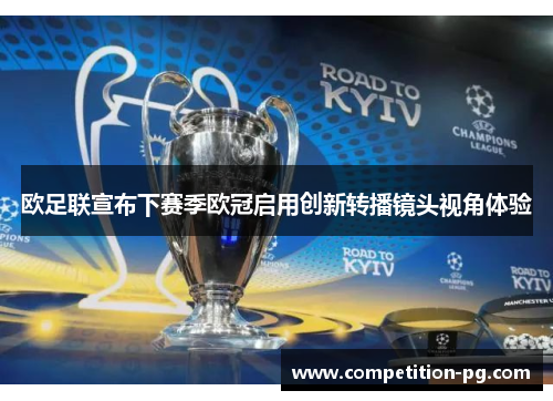 欧足联宣布下赛季欧冠启用创新转播镜头视角体验