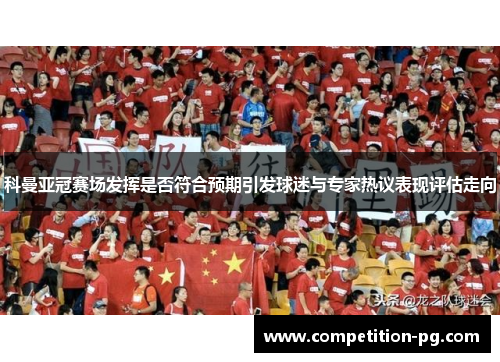 科曼亚冠赛场发挥是否符合预期引发球迷与专家热议表现评估走向