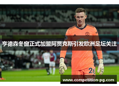 亨德森冬窗正式加盟阿贾克斯引发欧洲足坛关注