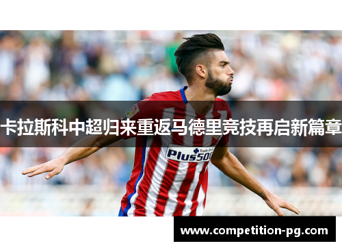 卡拉斯科中超归来重返马德里竞技再启新篇章 卡拉斯科中超归来重返马德里竞技再启新篇章