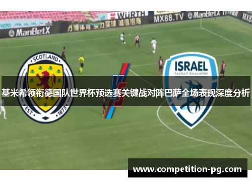 基米希领衔德国队世界杯预选赛关键战对阵巴萨全场表现深度分析