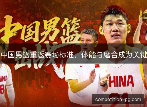 中国男篮重返赛场标准，体能与磨合成为关键